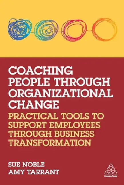 Coaching People Through Organizational Change: Practical Tools to Support Employees Through Business Transformation by Sue Noble