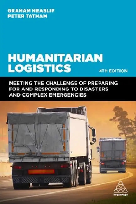 Humanitarian Logistics: Meeting the Challenge of Preparing for and Responding to Disasters and Complex Emergencies by Graham Heaslip