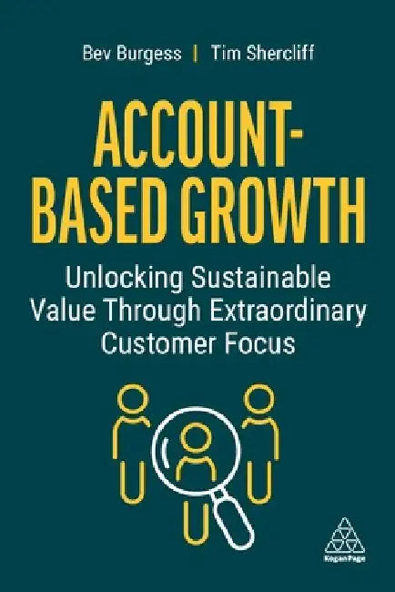 Account-Based Growth: Unlocking Sustainable Value Through Extraordinary Customer Focus by Bev Burgess