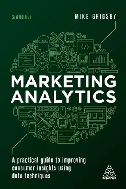 Marketing Analytics: A Practical Guide to Improving Consumer Insights Using Data Techniques by Mike Grigsby