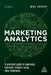 Marketing Analytics: A Practical Guide to Improving Consumer Insights Using Data Techniques by Mike Grigsby