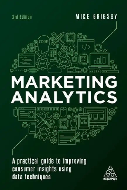 Marketing Analytics: A Practical Guide to Improving Consumer Insights Using Data Techniques by Mike Grigsby