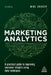Marketing Analytics: A Practical Guide to Improving Consumer Insights Using Data Techniques by Mike Grigsby