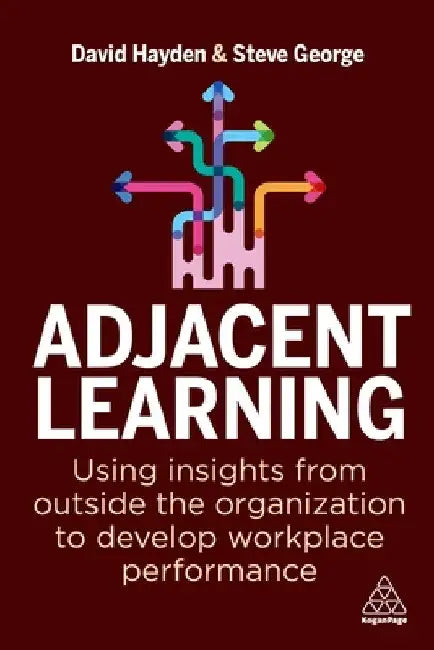 Adjacent Learning: Using Insights from Outside the Organization to Develop Workplace Performance by David Hayden
