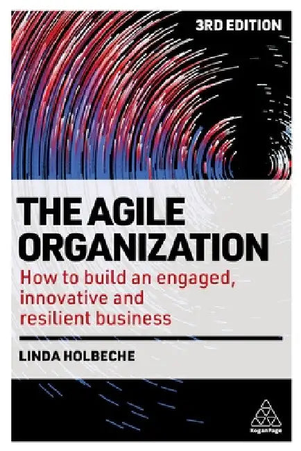 The Agile Organization: How to Build an Engaged, Innovative and Resilient Business by Linda Holbeche