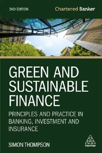 Green and Sustainable Finance: Principles and Practice in Banking, Investment and Insurance by Simon Thompson