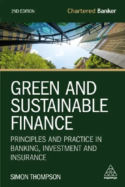 Green and Sustainable Finance: Principles and Practice in Banking, Investment and Insurance by Simon Thompson