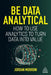 Be Data Analytical: How to Use Analytics to Turn Data Into Value by Jordan Morrow