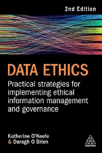 Data Ethics: Practical Strategies for Implementing Ethical Information Management and Governance by Katherine O'Keefe