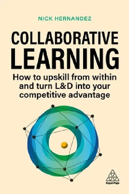 Collaborative Learning: How to Upskill from Within and Turn L&d Into Your Competitive Advantage by Nick Hernandez