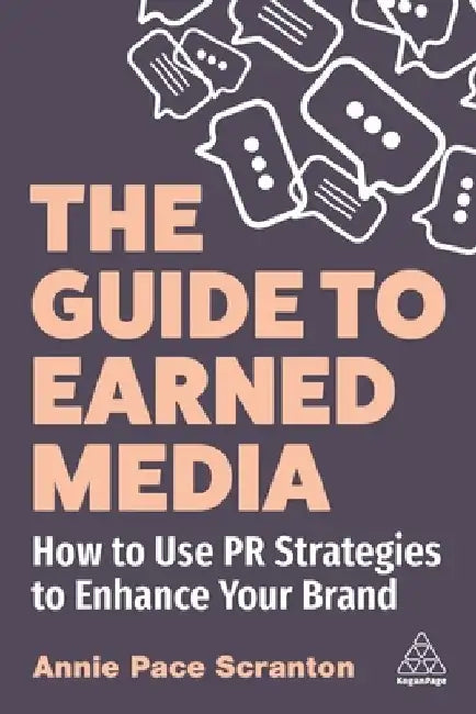 The Guide to Earned Media: How to Use PR Strategies to Enhance Your Brand by Annie Pace Scranton