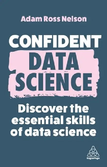 Confident Data Science: The Essential Skills of Data Science by Adam Ross Nelson