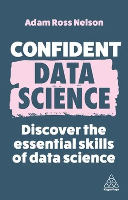Confident Data Science: The Essential Skills of Data Science by Adam Ross Nelson