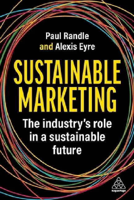 Sustainable Marketing: How to Transform Your Marketing Practice and Processes by Paul Randle