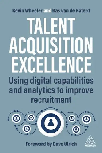 Talent Acquisition Technologies: Using Digital Capabilities and Analytics to Improve Recruitment by Bas Van de Haterd
