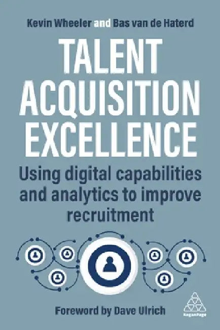 Talent Acquisition Excellence: Using Digital Capabilities and Analytics to Improve Recruitment by Kevin Wheeler