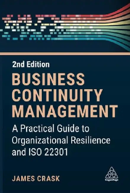 Business Continuity Management: A Practical Guide to Organization Resilience and ISO 22301 by James Crask