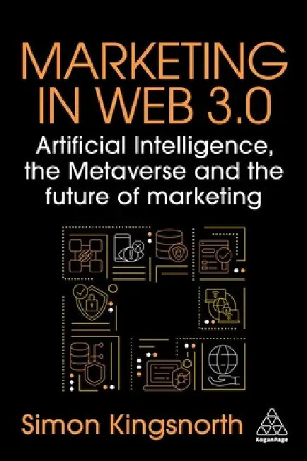 Marketing in Web 3.0: Artificial Intelligence, the Metaverse and the Future of Marketing by Simon Kingsnorth