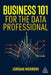 Business 101 for the Data Professional: What You Need to Know to Succeed in Business by Jordan Morrow