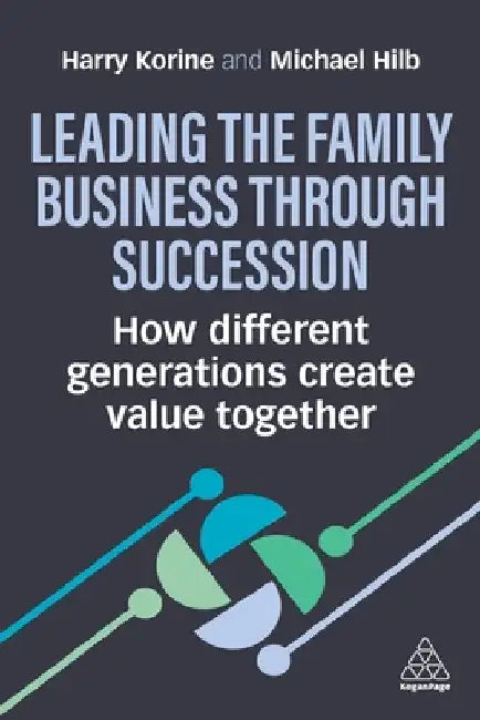 Leading the Family Business Through Succession: How Different Generations Create Value Together by Harry Korine
