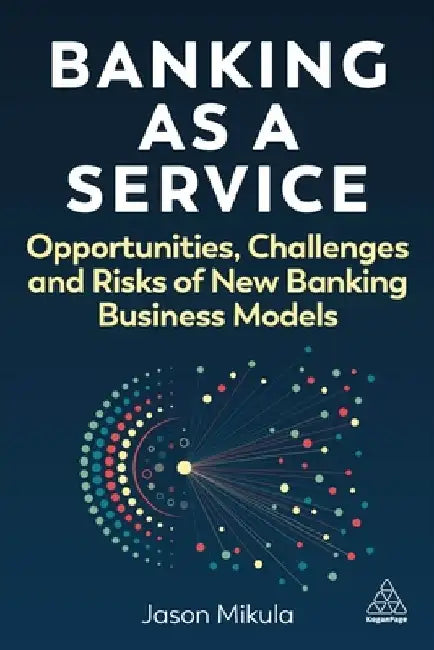 Banking as a Service: Opportunities, Challenges and Risks of New Banking Business Models by Jason Mikula