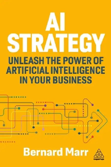 AI Strategy: Unleash the Power of Artificial Intelligence in Your Business by Bernard Marr