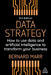 Data Strategy: How to Use Data and Artificial Intelligence to Transform Your Business by Bernard Marr