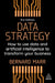 Data Strategy: How to Use Data and Artificial Intelligence to Transform Your Business by Bernard Marr