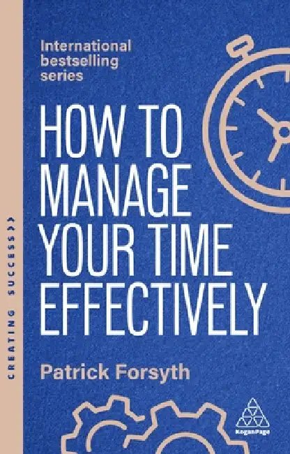 How to Manage Your Time Effectively: Be Organized, Productive and Get Things Done by Patrick Forsyth