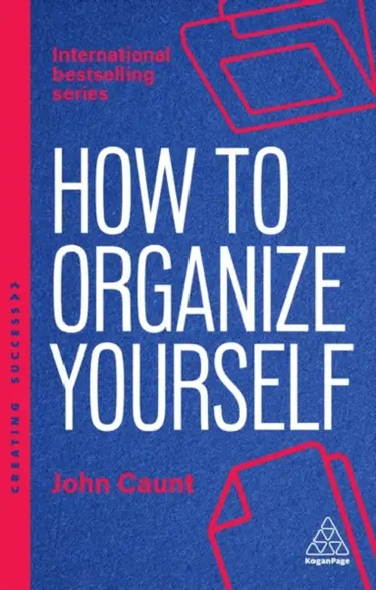 How to Organize Yourself: Simple Ways to Take Control, Save Time and Work More Efficiently by John Caunt