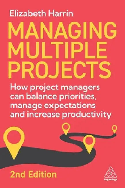 Managing Multiple Projects: How Project Managers Can Balance Priorities, Manage Expectations and Increase Productivity by Elizabeth Harrin