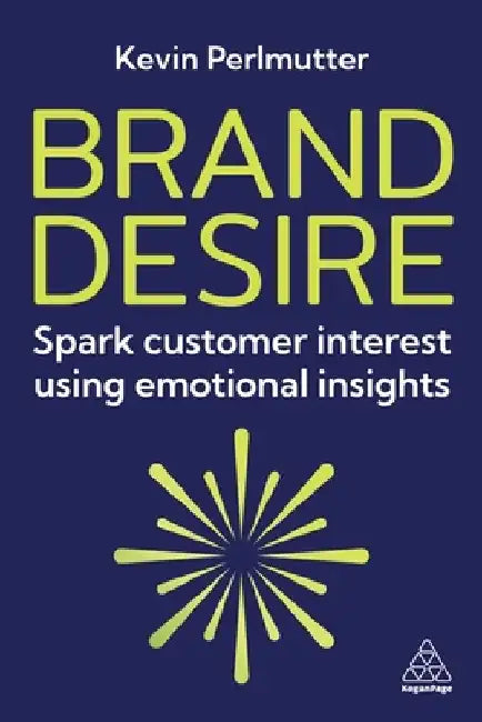 Brand Desire: Spark Customer Interest Using Emotional Insights by Kevin Perlmutter
