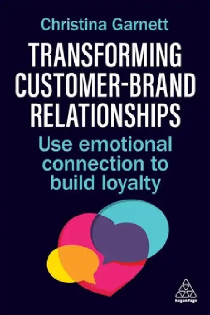Transforming Customer-Brand Relationships: Use Emotional Connection to Build Loyalty by Christina Garnett