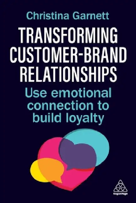 Transforming Customer-Brand Relationships: Use Emotional Connection to Build Loyalty by Christina Garnett