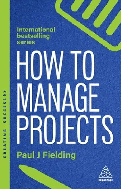 How to Manage Projects: Essential Project Management Skills to Deliver On-Time, On-Budget Results by Paul J. Fielding