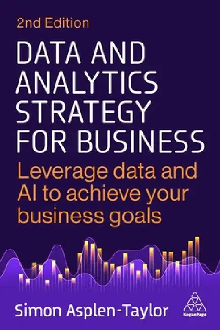 Data and Analytics Strategy for Business: Leverage Data and AI to Achieve Your Business Goals by Simon Asplen-Taylor