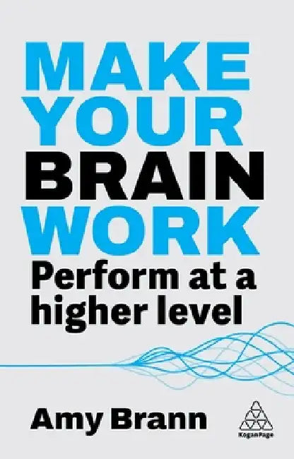 Make Your Brain Work: Perform at a Higher Level by Amy Brann