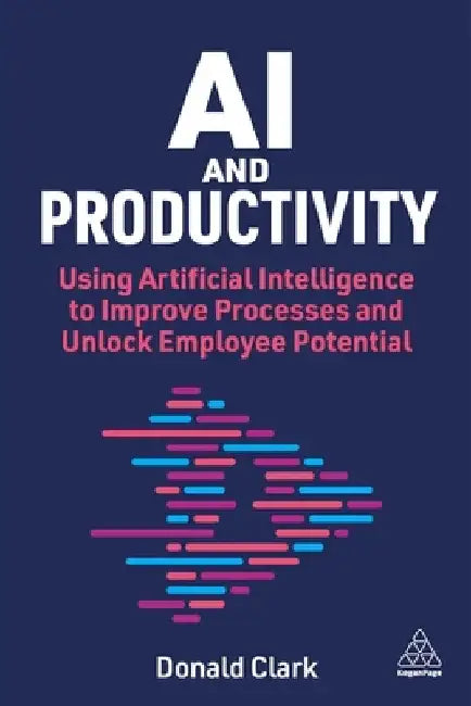 AI and Productivity: Using Artificial Intelligence to Improve Processes and Unlock Potential by Donald Clark