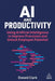 AI and Productivity: Using Artificial Intelligence to Improve Processes and Unlock Potential by Donald Clark