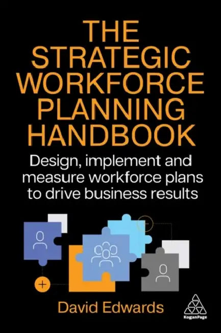 The Strategic Workforce Planning Handbook: Design, Implement and Measure Workforce Plans to Drive Business Results by David Edwards