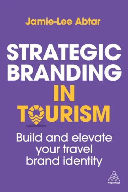 Strategic Branding in Tourism: Build and Elevate Your Travel Brand Identity by Jamie-Lee Abtar