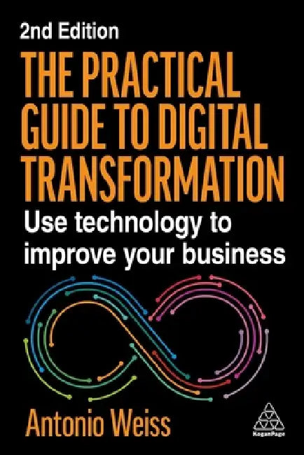 The Practical Guide to Digital Transformation: Use Technology to Improve Your Business by Antonio Weiss