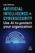 Artificial Intelligence in Cybersecurity: Use AI to Protect Your Organization by Lisa Ventura