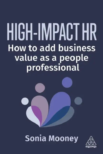 High-Impact HR: How to Add Business Value as a People Professional by Sonia Mooney