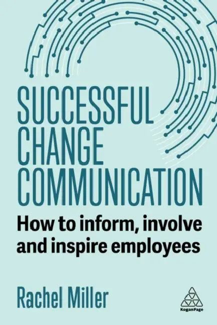 Successful Change Communication: How to Inform, Involve and Inspire Employees by Rachel Miller
