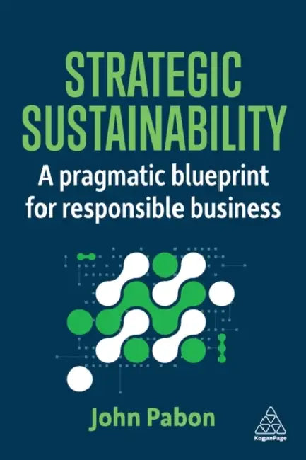 Strategic Sustainability: A Pragmatic Blueprint for Responsible Business by John Pabon
