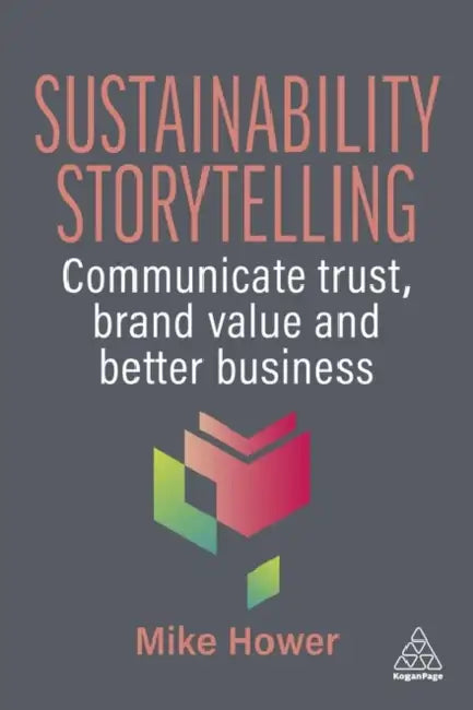 Sustainability Storytelling: Communicate Trust, Brand Value and Better Business by Mike Hower