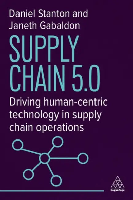 Supply Chain 5.0: Driving Human-Centric Technology in Supply Chain Operations by Daniel Stanton, Janeth Gabaldon