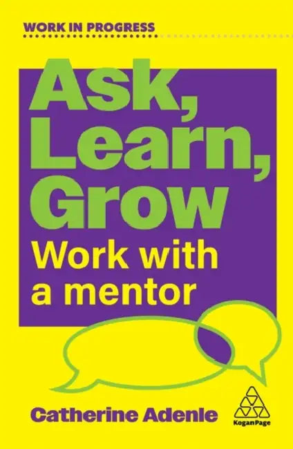 Ask, Learn, Grow: Work with a Mentor by Catherine Adenle