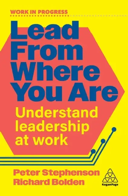 Lead from Where You Are: Understand Leadership at Work by Peter Stephenson, Richard Bolden